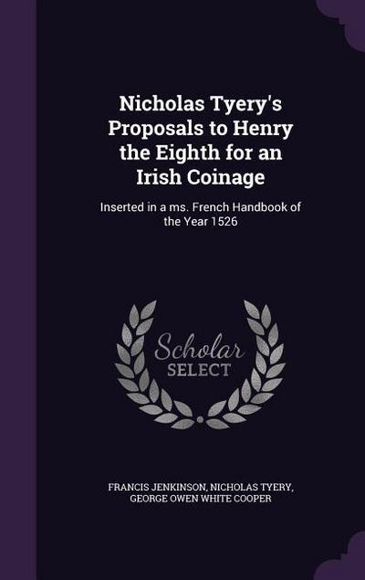 Nicholas Tyery’s Proposals to Henry the Eighth for an Irish Coinage: Inserted in a ms. French Handbook of the Year 1526