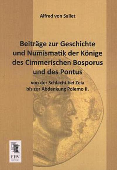 Beiträge zur Geschichte und Numismatik der Könige des Cimmerischen Bosporus und des Pontus von der Schlacht bei Zela bis zur Abdankung Polemo II.