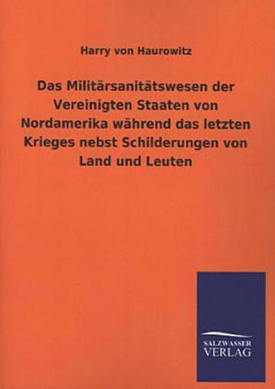 Das Militärsanitätswesen der Vereinigten Staaten von Nordamerika während das letzten Krieges nebst Schilderungen von Land und Leuten