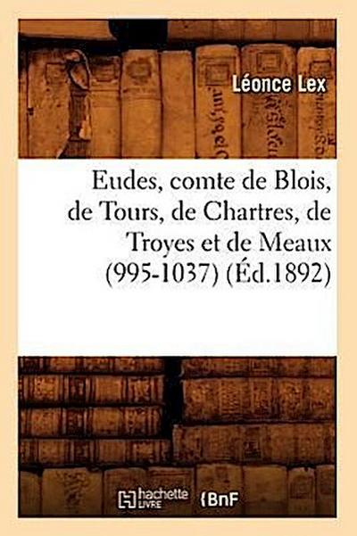Eudes, Comte de Blois, de Tours, de Chartres, de Troyes Et de Meaux (995-1037) (Éd.1892)