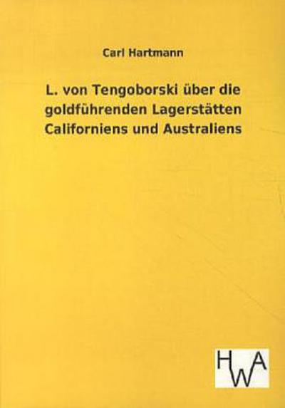 L. von Tengoborski über die goldführenden Lagerstätten Californiens und Australiens in ihren möglichen Folgen für Gewinnung und Anhäufung der edlen Metalle, Münzwesen, Staatswirtschaft, Finanzwesen, Metallwert, Geldumlauf, Kurs und Welthandel