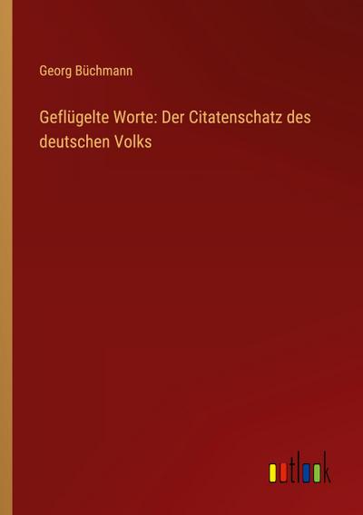 Geflügelte Worte: Der Citatenschatz des deutschen Volks