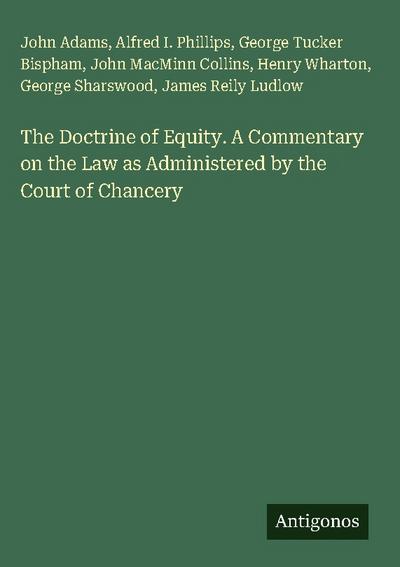 The Doctrine of Equity. A Commentary on the Law as Administered by the Court of Chancery