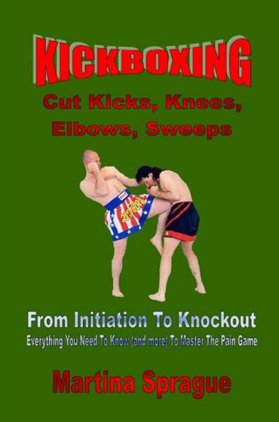 Kickboxing: Cut Kicks, Knees, Elbows, Sweeps: From Initiation To Knockout (Kickboxing: From Initiation To Knockout, #7)