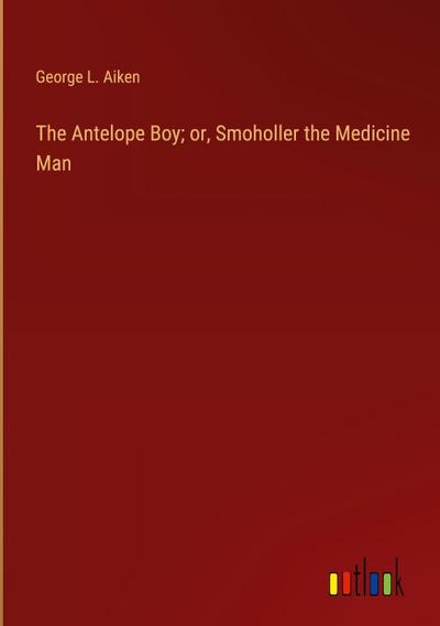The Antelope Boy; or, Smoholler the Medicine Man
