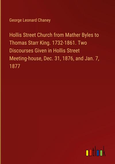 Hollis Street Church from Mather Byles to Thomas Starr King. 1732-1861. Two Discourses Given in Hollis Street Meeting-house, Dec. 31, 1876, and Jan. 7, 1877