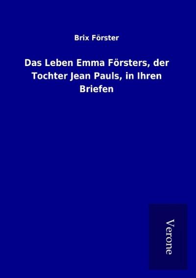 Das Leben Emma Försters, der Tochter Jean Pauls, in Ihren Briefen