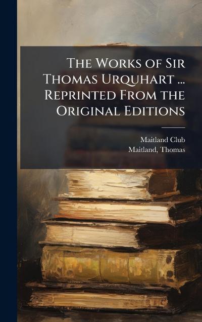 The Works of Sir Thomas Urquhart ... Reprinted From the Original Editions