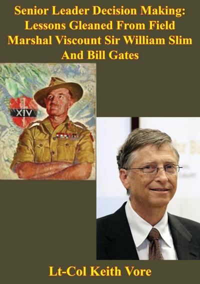 Senior Leader Decision Making: Lessons Gleaned From Field Marshal Viscount Sir William Slim And Bill Gates
