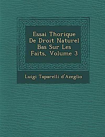Essai Th&#65533;orique De Droit Naturel Bas&#65533; Sur Les Faits, Volume 3