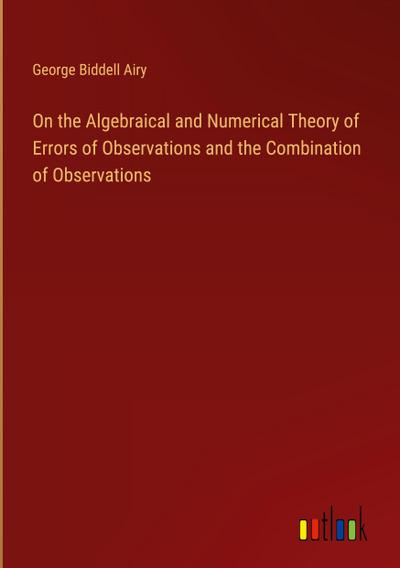 On the Algebraical and Numerical Theory of Errors of Observations and the Combination of Observations