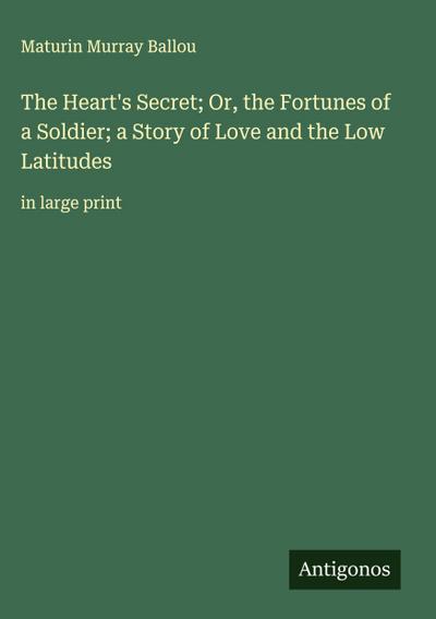 The Heart’s Secret; Or, the Fortunes of a Soldier; a Story of Love and the Low Latitudes