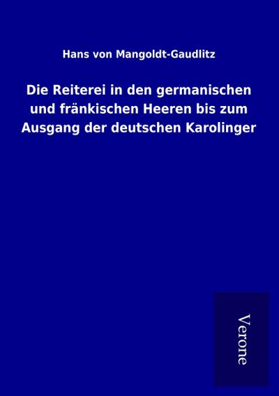 Die Reiterei in den germanischen und fränkischen Heeren bis zum Ausgang der deutschen Karolinger