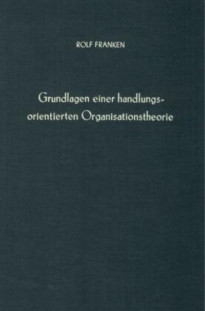 Grundlagen einer handlungsorientierten Organisationstheorie.