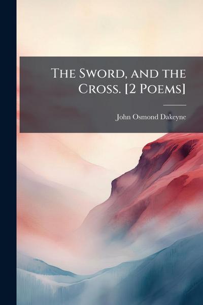 The Sword, and the Cross. [2 Poems]