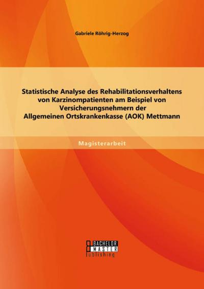 Statistische Analyse des Rehabilitationsverhaltens von Karzinompatienten am Beispiel von Versicherungsnehmern der Allgemeinen Ortskrankenkasse (AOK) Mettmann