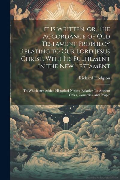 It is Written, or, The Accordance of Old Testament Prophecy Relating to our Lord Jesus Christ, With its Fulfilment in the New Testament: To Which are