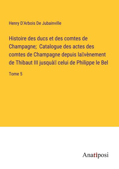Histoire des ducs et des comtes de Champagne;  Catalogue des actes des comtes de Champagne depuis la¿vènement de Thibaut III jusquà¿ celui de Philippe le Bel