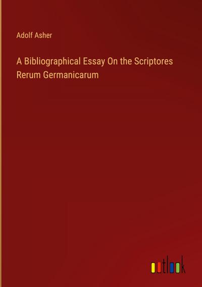 A Bibliographical Essay On the Scriptores Rerum Germanicarum