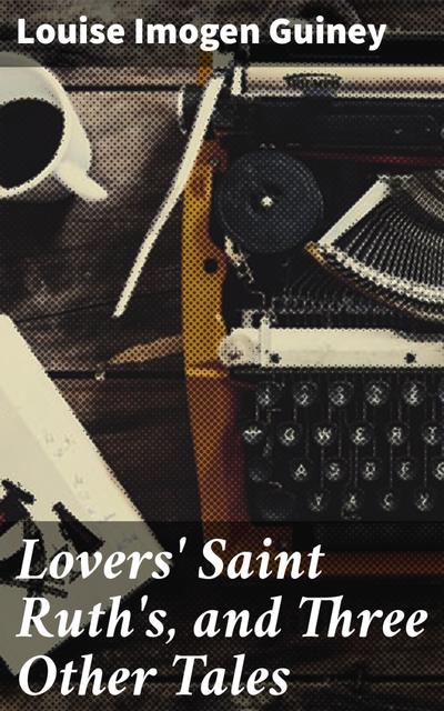 Lovers’ Saint Ruth’s, and Three Other Tales