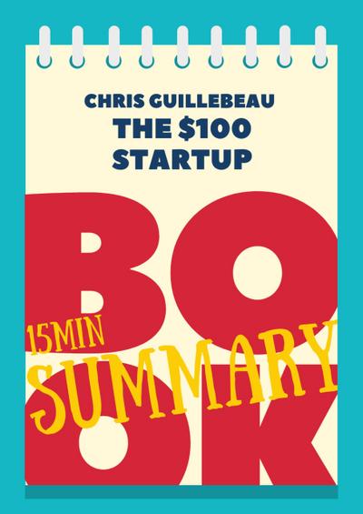 15 min Book Summary of Chris Guillebeau ’s book "The $100 Startup" (The 15’ Book Summaries Series, #11)