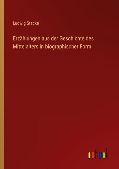 Erzählungen aus der Geschichte des Mittelalters in biographischer Form