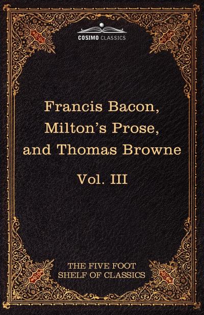 Essays, Civil and Moral & the New Atlantis by Francis Bacon; Aeropagitica & Tractate of Education by John Milton; Religio Medici by Sir Thomas Browne