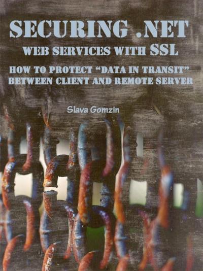 Securing .NET Web Services with SSL: How to Protect &quote;Data in Transit&quote; between Client and Remote Server