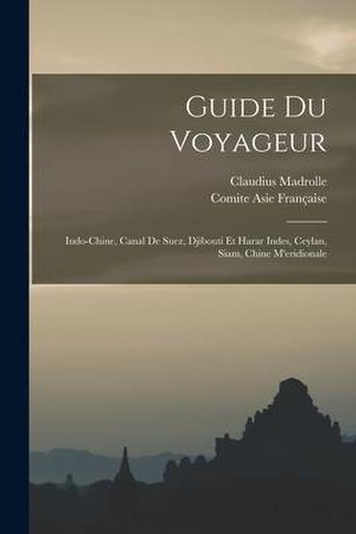 Guide Du Voyageur: Indo-Chine, Canal De Suez, Djibouti Et Harar Indes, Ceylan, Siam, Chine M’eridionale