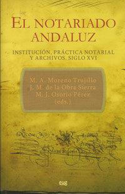 El notariado andaluz : institución, práctica notarial y archivos, siglo XVI