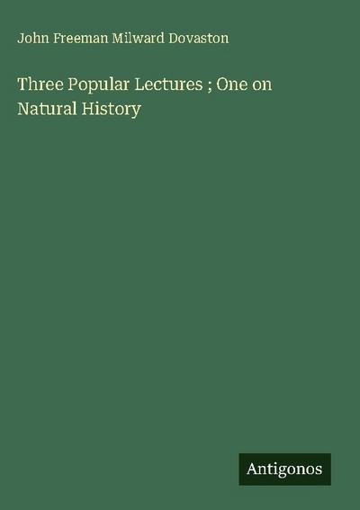 Three Popular Lectures ; One on Natural History