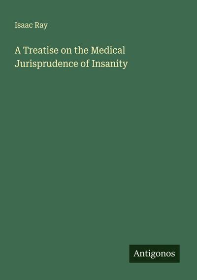 A Treatise on the Medical Jurisprudence of Insanity