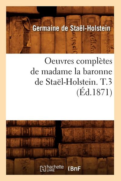 Oeuvres Complètes de Madame La Baronne de Staël-Holstein. T.3 (Éd.1871)