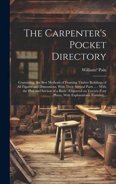 The Carpenter’s Pocket Directory: Containing, the Best Methods of Framing Timber Buildings of All Figures and Dimensions, With Their Several Parts ...
