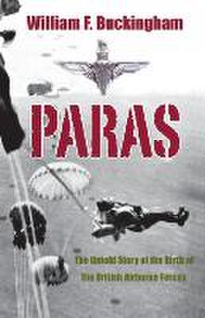 Paras: The Birth of British Airborne Forces from Churchill’s Raiders to 1st Parachute Brigade