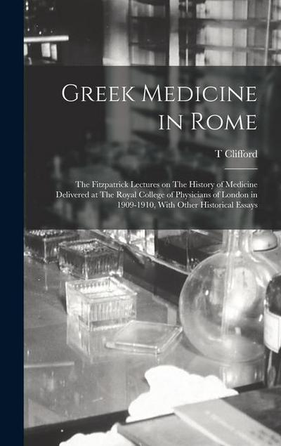 Greek Medicine in Rome: The Fitzpatrick Lectures on The History of Medicine Delivered at The Royal College of Physicians of London in 1909-191