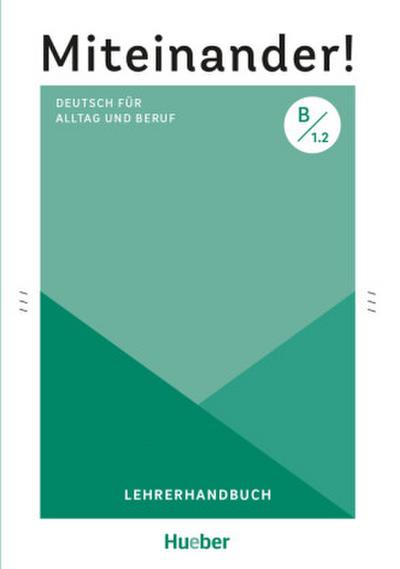 Miteinander! Deutsch für Alltag und Beruf B1.2. Lehrerhandbuch
