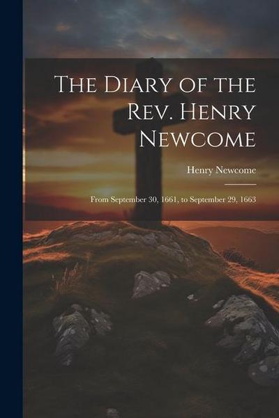 The Diary of the Rev. Henry Newcome: From September 30, 1661, to September 29, 1663