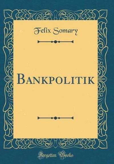 Somary, F: Bankpolitik (Classic Reprint)
