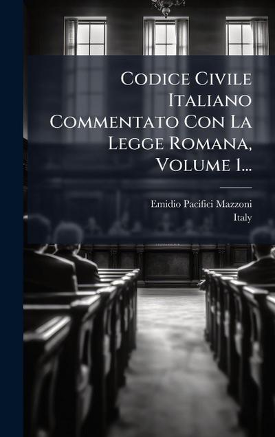 Codice Civile Italiano Commentato Con La Legge Romana, Volume 1...