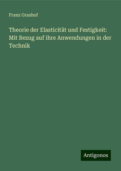 Grashof, F: Theorie der Elasticität und Festigkeit: Mit Bezu