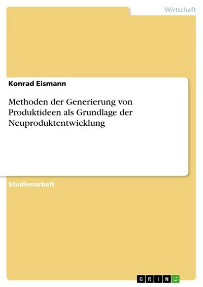 Methoden der Generierung von Produktideen als Grundlage der Neuproduktentwicklung - Konrad Eismann