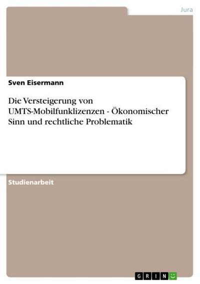 Die Versteigerung von UMTS-Mobilfunklizenzen - Ökonomischer Sinn und rechtliche Problematik - Sven Eisermann