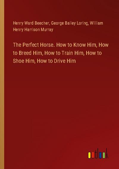 The Perfect Horse. How to Know Him, How to Breed Him, How to Train Him, How to Shoe Him, How to Drive Him