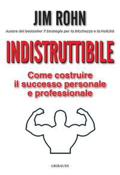 Indistruttibile. Come costruire il successo personale e professionale
