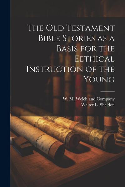 The Old Testament Bible Stories as a Basis for the Eethical Instruction of the Young