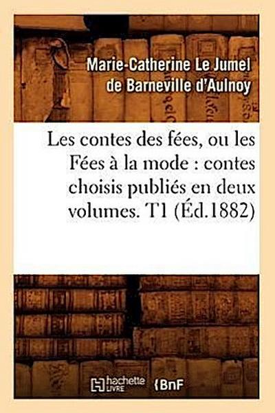 Les Contes Des Fées, Ou Les Fées À La Mode: Contes Choisis Publiés En Deux Volumes. T1 (Éd.1882)