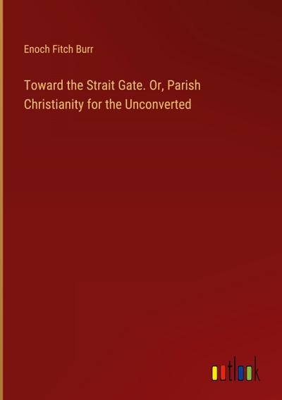 Toward the Strait Gate. Or, Parish Christianity for the Unconverted