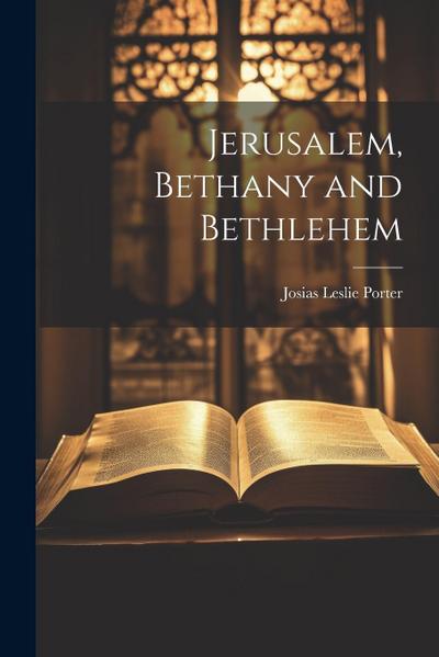 Jerusalem, Bethany and Bethlehem