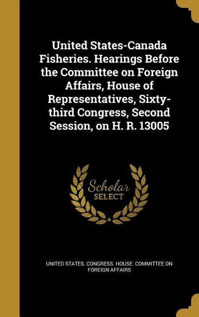 United States-Canada Fisheries. Hearings Before the Committee on Foreign Affairs, House of Representatives, Sixty-third Congress, Second Session, on H